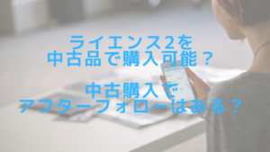 ライエンス2を中古品で購入可能？中古購入でアフターフォローはある？