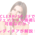 CLEAR/SP-efでフェイシャル施術は可能なのか?レディチアが解説!