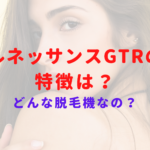 ルネッサンスGTRの特徴って?出力が弱いって本当?どんな脱毛機なのか解説!