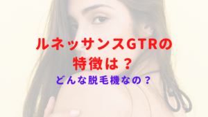 ルネッサンスGTRの特徴って？出力が弱いって本当？どんな脱毛機なのか解説！