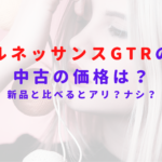 ルネッサンスGTRの中古の価格は?新品と比べるとアリ?ナシ?