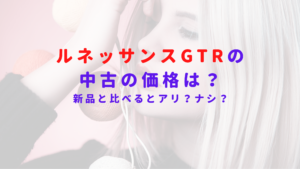 ルネッサンスGTRの中古の価格は？新品と比べるとアリ？ナシ？