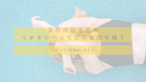 業務用脱毛機のリオキシーってどんな脱毛機？レディチアが解説します！