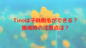 Tinoは子供脱毛ができる？施術時の注意点は？