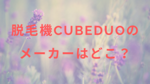 脱毛機CubeDuoのメーカーはどこ？