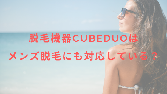 脱毛機器CubeDuoはメンズ脱毛にも対応している？