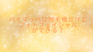 バイマッハは脱毛機だけどフォトフェイシャルができる？