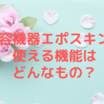 美容機器エポスキンで使える機能はどんなもの？