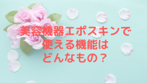 美容機器エポスキンで使える機能はどんなもの？