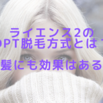 ライエンス2のOPT脱毛方式とは？白髪にも効果はある？
