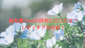 脱毛機Tinoの評判と口コミは？レディチアが分析！