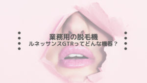 業務用の脱毛機、ルネッサンスGTRってどんな機器？レディチア が解説します。
