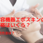美容機器エポスキンの価格はいくら？契約方法は？