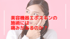 美容機器エポスキンの施術には痛みがあるのか？