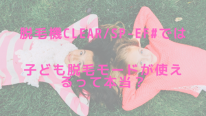 脱毛機CLEAR/SP-ef#では子ども脱毛モードが使えるって本当？