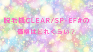 脱毛機CLEAR/SP-ef#の価格はどれくらい？