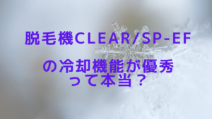 脱毛機CLEAR/SP-efの冷却機能が優秀って本当？