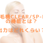 脱毛機CLEAR/SP-efの機能とは？出力はどれくらい？