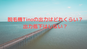 脱毛機Tinoの出力はどれくらい？出力低下はしない？