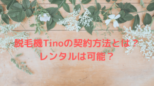 脱毛機Tinoの契約方法とは？レンタルは可能？