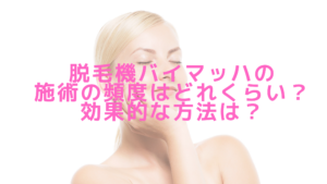 脱毛機バイマッハの施術の頻度はどれくらい？効果的な方法は？