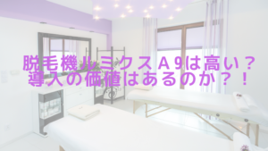 脱毛機ルミクスＡ9は高い？導入の価値はあるのか？！