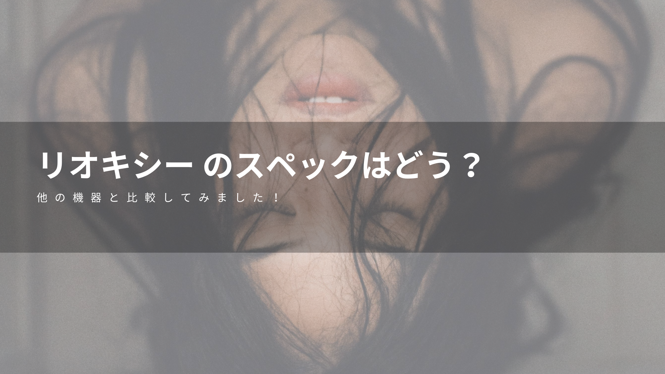 リオキシー のスペックはどう 他の機器と比較してみました