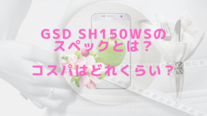 GSD sh150wsのスペックとは？コスパはどれくらい？