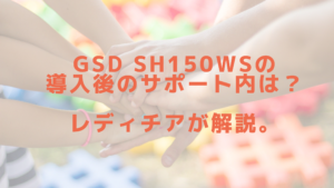 GSD sh150wsの導入後のサポート内容は？レディチアが解説。