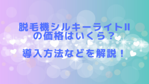脱毛機シルキーライトⅡの価格はいくら？導入方法などを解説！