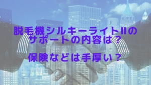 脱毛機シルキーライトⅡのサポートの内容は？保険などは手厚い？