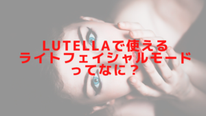 Lutellaで使えるライトフェイシャルモードってなに？