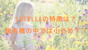 Lutellaの特徴は？脱毛機の中では小さめ？？