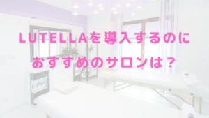 Lutellaを導入するのにおすすめのサロンは？