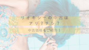 リオキシーに興味があるけど、中古はあり？なし？価格はいくら？