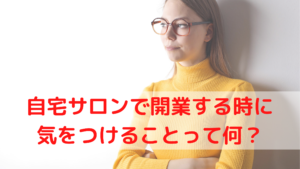 自宅サロンで開業する時に気をつけることは？3つの気をつけるポイントを紹介