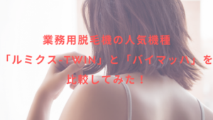 業務用脱毛機の人気機種「ルミクス-TWIN」と「バイマッハ」を比較してみた！