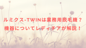 ルミクス-TWINは業務用脱毛機？機器についてレディチアが解説！
