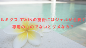 ルミクス-TWINの施術にはジェルが必要？専用のものでないとダメなの？