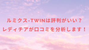 ルミクス-TWINは評判がいい？レディチアが口コミを分析します！
