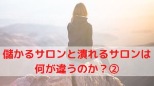 儲かるサロンと潰れるサロンは何が違うのか？②