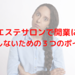 エステサロンで開業に失敗しないための３つのポイントは？