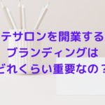 エステサロンを開業する時にブランディングってどうすれば？重要なの？