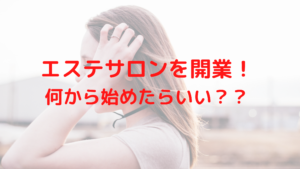 エステサロンを開業するぞ！けど何から始めたらいいのかを解説します！