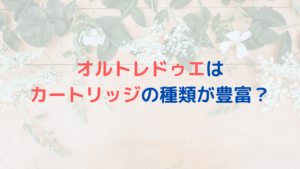 オルトレドゥエはカートリッジの種類が豊富？どんなカートリッジがある？