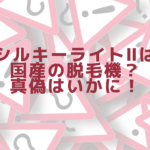 シルキーライトⅡは国産の脱毛機？真偽はいかに！