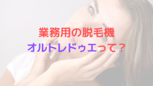 業務用の脱毛機オルトレドゥエって？どういった脱毛機なのかお伝えします！