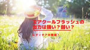 エアクールフラッシュの出力は強い？レディチアが解説！