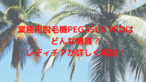 業務用脱毛機PEGASUS PROはどんな機器？レディチアが詳しく解説！