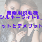 業務用脱毛機「シルキーライトⅡ」のメリットとデメリットは？